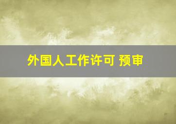 外国人工作许可 预审